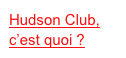 Hudson Club,
c’est quoi ?